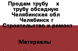 Продам трубу 168х7,3  трубу обсадную - Челябинская обл., Челябинск г. Строительство и ремонт » Материалы   